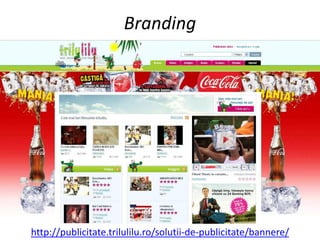 Branding




                                                                  20
http://publicitate.trilulilu.ro/solutii-de-publicitate/bannere/
 