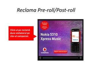 Reclama Pre-roll/Post-roll


Click-ul pe reclamă
duce vizitatorul pe
site-ul campaniei.
 