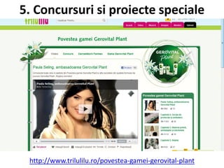 5. Concursuri si proiecte speciale




 http://www.trilulilu.ro/povestea-gamei-gerovital-plant
 