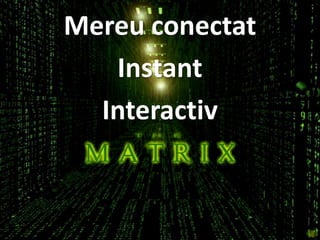 Mereu conectat
   Instant
  Interactiv
 