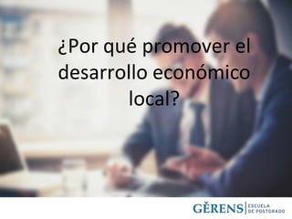 ¿Por qué promover el
desarrollo económico
local?
 