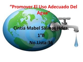 “Promover El Uso Adecuado Del
Agua”
Cintia Mabel Salinas Hdez.
1°B
No.Lista:36

 