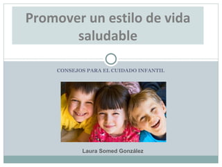 CONSEJOS PARA EL CUIDADO INFANTIL Promover un estilo de vida saludable Laura Somed González 