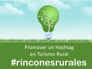 Promover un Hashtag
    en Turismo Rural
#rinconesrurales
 