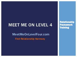 Relationship
Framework
Training
MEET ME ON LEVEL 4
MeetMeOnLevelFour.com
Find Relationship Harmony
 