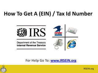 How To Get A (EIN) / Tax Id Number    For Help Go To: www.IRSEIN.org IRSEIN.org 