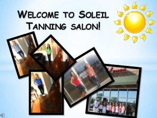 WELCOME TO SOLEIL
 TANNING SALON!
 