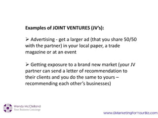 Examples of JOINT VENTURES (JV’s):
 Advertising - get a larger ad (that you share 50/50
with the partner) in your local p...