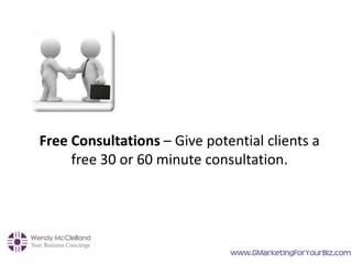 Free Consultations – Give potential clients a
free 30 or 60 minute consultation.
 