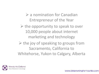 a nomination for Canadian
Entrepreneur of the Year
 the opportunity to speak to over
10,000 people about internet
marke...