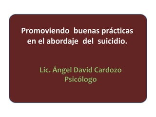 Promoviendo buenas prácticas
en el abordaje del suicidio.
 