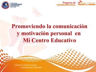 Promoviendo la comunicación
  y motivación personal en
    Mi Centro Educativo
 