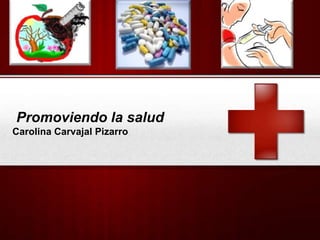 Promoviendo la salud
Carolina Carvajal Pizarro
 