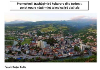 Promovimi i trashëgimisë kulturore dhe turizmit
zonat rurale nëpërmjet teknologjisë digjitale
Punoi : Besjan Balliu
 