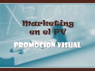 Marketing
  en el PV
Promoción Visual
 