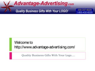 Welcometo
http://www.advantage-advertising.com/
Quality Business Gifts With Your Logo….
 