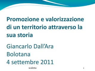 Promozione e valorizzazione
di un territorio attraverso la
sua storia
Giancarlo Dall’Ara
Bolotana
4 settembre 2011
        scaletta             1
 