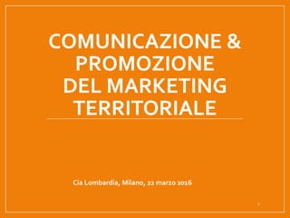COMUNICAZIONE &
PROMOZIONE
DEL MARKETING
TERRITORIALE
Cia Lombardia, Milano, 22 marzo 2016
1
 