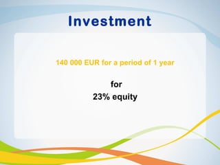 Investment

140 000 EUR for a period of 1 year


             for
          23% equity
 
