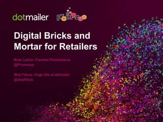 Digital Bricks and 
Mortar for Retailers 
Brian Larkin- Founder Promozoo.ie 
@Promozoo 
Skip Fidura- Huge title at dotmailer 
@skipfidura 
 