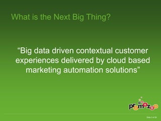 Slide 3 of 28 
What is the Next Big Thing? 
“Big data driven contextual customer 
experiences delivered by cloud based 
marketing automation solutions” 
 