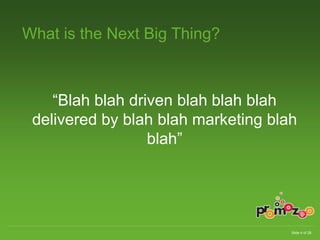 Slide 4 of 28 
What is the Next Big Thing? 
“Blah blah driven blah blah blah 
delivered by blah blah marketing blah 
blah” 
 