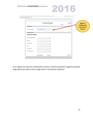 33
Si se ingresó una clave de combinación correcta, el sistema presenta la siguiente pantalla,
luego seleccione sobre el item y haga click en “Consulta de requisitos”.
Digitar la
combinación
y dar click en
“Buscar”
 