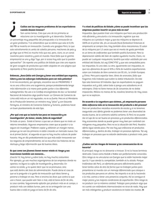 Especial de Innovación 33
¿ Y a nivel de políticas de Estado ¿cómo se puede incentivar que las
empresas puedan invertir un poco más en eso?
Impuestos. Que puedas traer una máquina que hace una producción
más eficiente y vincularla a la innovación; registrar que esa
máquina va a producir mejor y que esa máquina se deprecie al
100% en el primer día. ¡Es un escudo fiscal fantastico! Entonces el
empresario se compra tres. Hay también otros mecanismos. El valor
de la máquina por 1.5 veces que sea el monto de gasto permitido
es un tema de coeficientes que también podría funcionar. Pero la
depreciacion súbita del bien de capital ayudaría mucho. Claro, no
puede ser cualquier maquinaria, tendría que estar validada por una
entidad del Estado, tal vez CONCYTEC y que sea computable para
los impuestos. Es una idea. La otra, igualmente con impuestos, es
que nos ufanamos de que el 92% o 94% de nuestras exportaciones
salen con tratados de libre comercio con EE.UU., la Unión Europea
y China. Pero para exportar bien, libres de aranceles, falta que
hagamos más tratados que eviten la doble tributación. De este
tipo solo tenermos 10 tratados. Que los exportadores no paguen
impuestos acá y allá, sobre todo si pongo una subsidiaria en el
extranjero. Chile no tiene menos de 26 convenios de no doble
imposición, Méxíco no menos de 56, nosotros tenemos 10. Hay cosas
que no se explican.
De acuerdo a la coyuntura que vivimos, ¿el empresario peruano
debe enfocarse más en la innovación del producto o del proceso?
Para ser productivo necesitas economía de escala y si no tenemos
asegurada una oferta grande no podemos tener una diversidad de
escala buena, de lo contrario saldría carísimo. El Perú no se puede
dar el lujo de no ser bueno en procesos y en productos diferenciados.
Hay economías donde se puede ganar muy bien por cantidad con
márgenes muy pequeños. Pero no es la situación del Perú. Nuestra
oferta sigue siendo poca. Por eso hay que enfocarse en productos
diferenciados y, dentro de ello, trabajar en procesos óptimos. Tal vez
trabajar en procesos que no estarán destinados a producir más, pero
sí mejor.
¿Cuáles son los riesgos de innovar y las consecuencias de no
hacerlo?
El principal riesgo es no atreverse a innovar. Si no lo haces terminas
destruido. Casos como Kodak o Nokia son perfectamente conocidos.
Otro riesgo es no vincularse con fuerzas que lo estén haciendo mejor
que tú. Y que siendo tu competidor, también es tu aliado. Porque
tratándose del Perú, un ofertante peruano difícilmente podría
tener tantos celos de otro de forma que no trabajen juntos para
presentarse al mundo con un mensaje diferenciado que coloque a
los productos peruanos en vitrina. No importa si es de tu hacienda
o la mía, vamos a tener una presencia conjunta. Así se consigue el
mejor precio y las mejores condiciones de exportación. Otro riesgo es
no producir con la máxima calidad. Trabajar para producir algo que
no cuente con estándares internacionales no sirve de nada. Hay que
ser más inteligentes y producir excelencia en todos los niveles.
Cuáles son los mayores problemas de los exportadores
cuando desean innovar?
Son varios temas. Creo que uno de los primeros se
relaciona con la investigación y el desarrollo. Dedicar
un porcentaje muy pequeñito del presupuesto a la innovación es
un gran problema. Y es sintomático que se estime que solo el 0,1%
del PBI se invierta en innovación. Cuando uno googlea Perú, lo que
sale extrañamente es venta de cabello peruano, mechones de pelo y
yo digo que el Perú es mucho más que eso, pero, claro, es un canal
novísimo para nosotros y para el mundo. Hace falta que el gremio
empresarial se una y diga “oye, por si acaso hay esto que lo pueden
aprovechar”. De repente una política de Estado que cree una especie
de gran acogida de productos que estén alojados en una página que
represente al Perú podría funcionar.
Entonces, ¿hace falta unir fuerzas y tener una entidad que organice,
lidere y una los esfuerzos individuales para ser más potentes?
A mí me encantaría, por ejemplo, encontrar eso en PROMPERÚ. Y
no es una crítica sino una sugerencia, porque probablemente tenga
más información a la mano para poder juntar a los diferentes
subsegmentos. No veo a la Confiep encargándose de eso. La Sociedad
Nacional de Industrias algo podría hacer. La Cámara de Comercio de
Lima está más en un rol regulador, no es su fuerte. Pero en el Ministerio
de la Producción tenemos un ministro muy “pilas” y con Eduardo
Ferreyros, el ministro de Comercio Exterior y Turismo, podemos hacer
un buen planteamiento de este tipo.
¿Por qué cree que se invierte tan poco en innovación y en
investigación? ¿Es temor, miedo, falta de seguridad?
De todo un poco. Existe el temor a que sea un dinero que no rinda un
retorno inmediato. Algunos empresarios creen que se puede ir a lo
seguro sin investigar. Prefieren copiar y obtienen un margen menor,
porque ya no son los primeros ni están creando un mercado nuevo. Ese
es el primer factor; el segundo es que no hay mucha cultura de poder
hacerlo. Hoy en día probablemente los que más están innovando son
los negocios de emprendimiento; así se escuchan las historias de las
startups y llega información que da buenas ideas.
Es que como son jóvenes tienen menor miedo al riesgo y sus
inversiones también son menores...
¡Exacto! Sí, hay temor y sobre todo, no hay mucha costumbre.
Por ejemplo, yo veo muchos organigramas de las empresas donde no
aparece, no figura la cajita de investigación y desarrollo. En
varias no existe, y no quiere decir que no se promueva, sino
que está dentro del área de administración. Puede darse el caso de
que se le pregunte a la gente de innovación qué ideas tienen y
ponerse a trabajar en eso. Pero si encima les dices que contra lo que
van a hacer, que puede salir bien o mal, está el bono de fin de año,
la cosa cambia. Seguramente optarán por producir más en el campo, o
producir más con dobles turnos, pero no se arriesgarán con una
buena idea si está en juego el bono de fin de año.
 