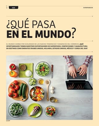 40 OCEX
EL MUNDO CAMBIA POR ACELERADO DE LAS NUEVAS TENDENCIAS Y EXIGENCIAS DEL COMERCIO. ¿QUÉ
OPORTUNIDADES TIENEN NUESTROS EXPORTADORES DE SUPERFOODS, CONFECCIONES Y MANUFACTURA
EN DESTINOS COMO EMIRATOS ÁRABES UNIDOS, HOLANDA, ESTADOS UNIDOS, MÉXICO Y COREA DEL SUR?
¿QUÉ PASA
EN EL MUNDO?
@123RF
 