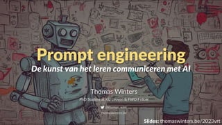 Slides: thomaswinters.be/2023vrt
Thomas Winters
PhD Student at KU Leuven & FWO Fellow
@thomas_wint
thomaswinters.be
Prompt engineering
De kunst van het leren communiceren met AI
 