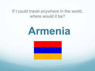 If I could travel anywhere in the world,
where would it be?

Armenia

 