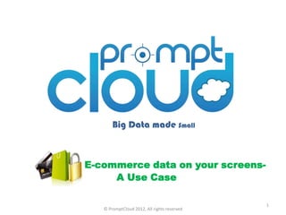 Big Data made Small



E-commerce data on your screens-
     A Use Case

                                             1
   © PromptCloud 2012, All rights reserved
 