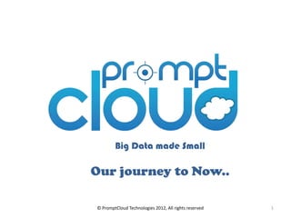 Big Data made Small

Our journey to Now..

© PromptCloud Technologies 2012, All rights reserved   1
 