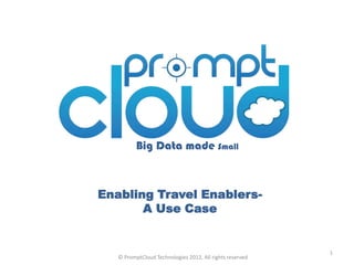 Big Data made Small



Enabling Travel Enablers-
       A Use Case


                                                          1
   © PromptCloud Technologies 2012, All rights reserved
 