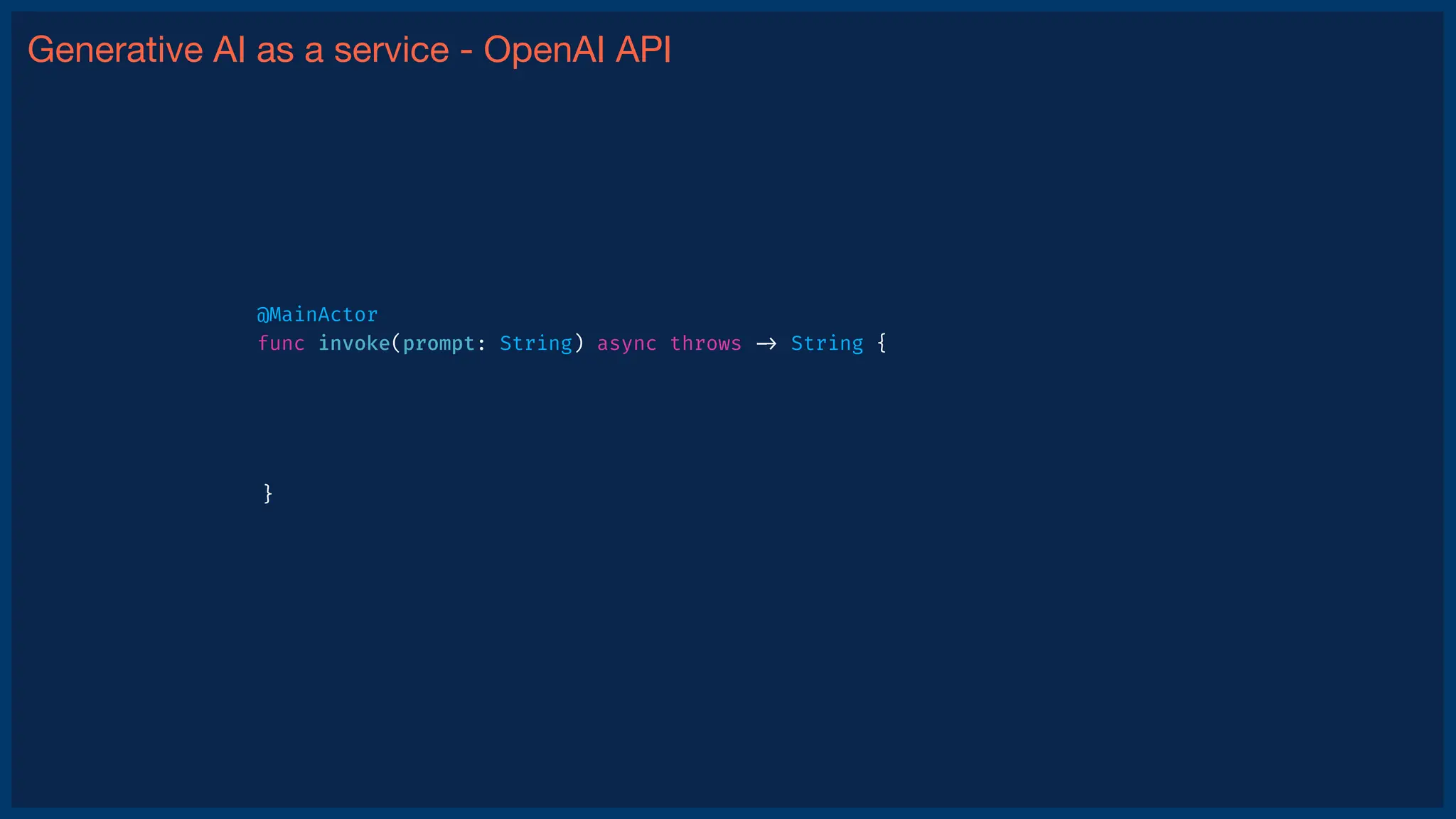 Generative AI as a service - OpenAI API
}
@MainActor
func invoke(prompt: String) async throws
-
>
String {
 