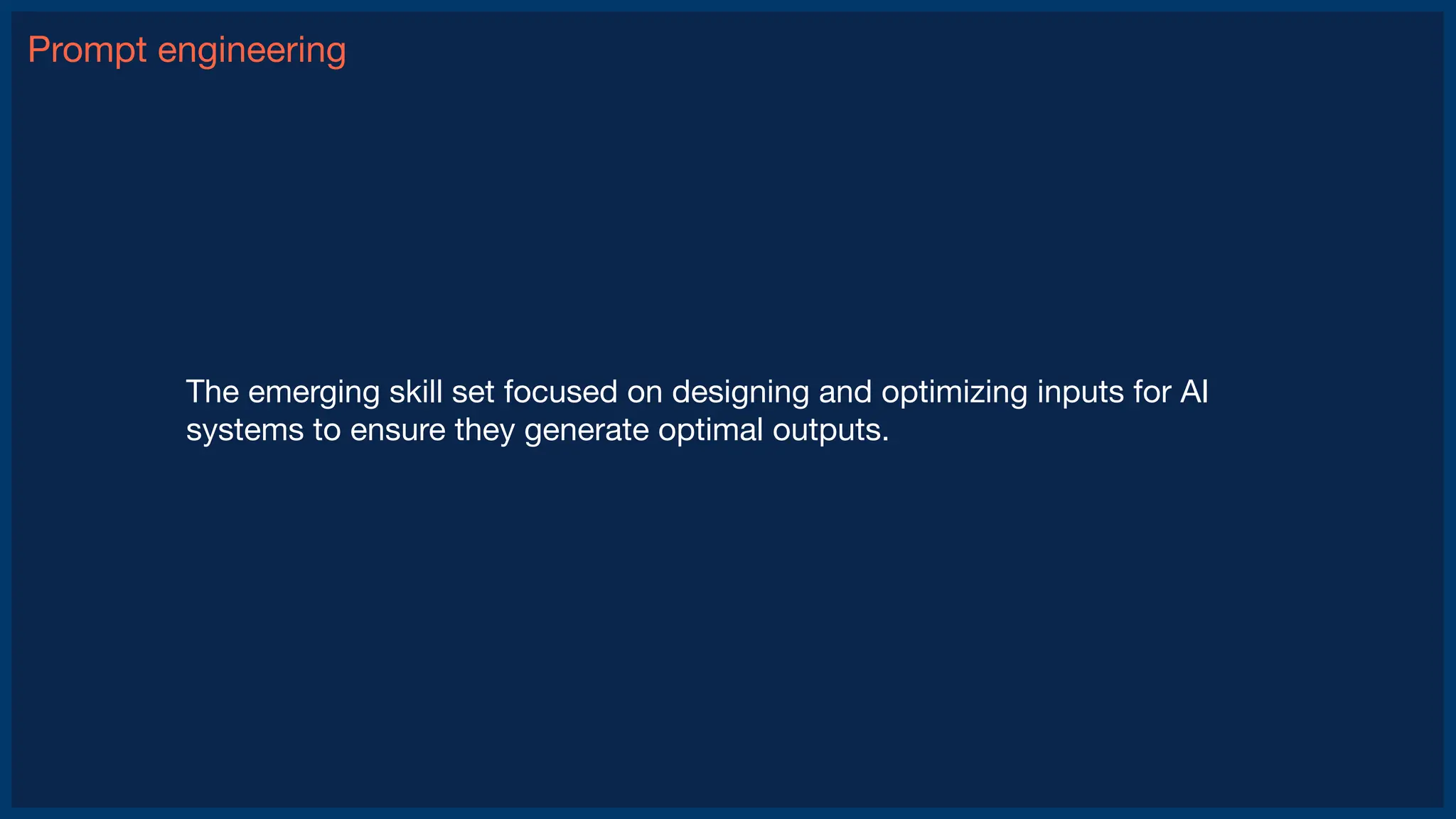 Prompt engineering
The emerging skill set focused on designing and optimizing inputs for AI
systems to ensure they generate optimal outputs.
 