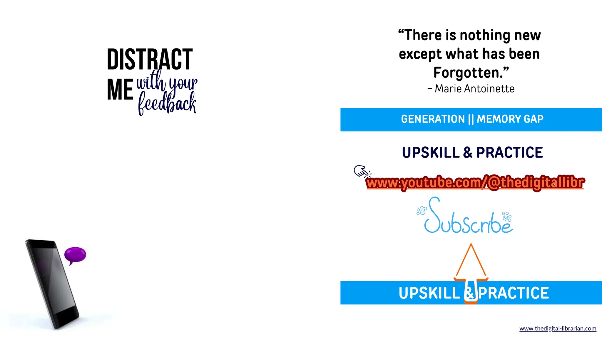 DISTRACT
MEwith your
feedback
www.thedigital-librarian.com
“There is nothing new
except what has been
Forgotten.”
- Marie Antoinette
UPSKILL & PRACTICE
GENERATION || MEMORY GAP
www.youtube.com/@thedigitallibr
www.youtube.com/@thedigitallibr
UPSKILL & PRACTICE
 