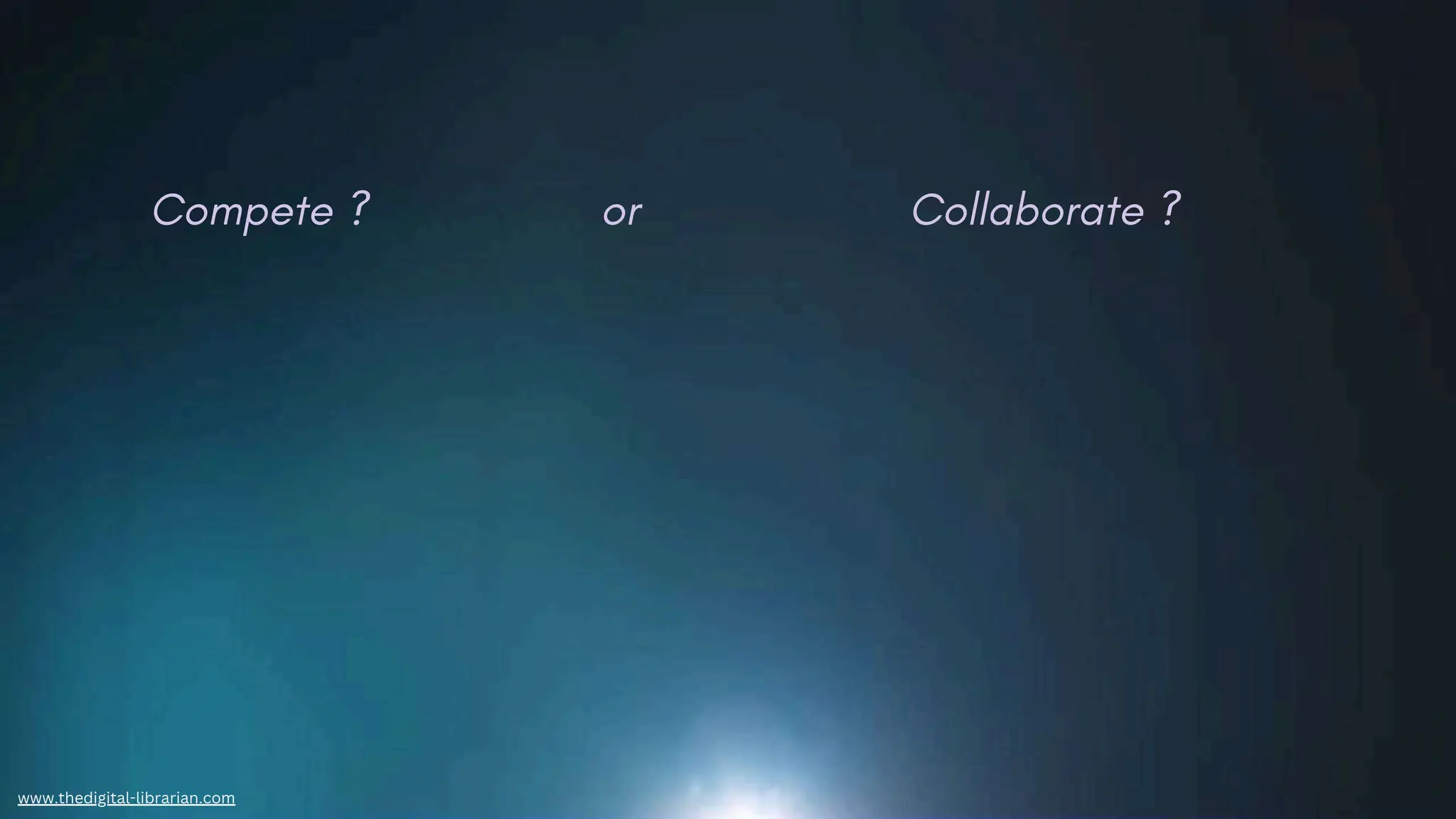 www.thedigital-librarian.com
Compete ? or Collaborate ?
 