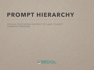 PROMPT HIERARCHY 
SPECIAL EDUCATION DISTRICT OF LAKE COUNTY 
JENNIFER PENZENIK 
 