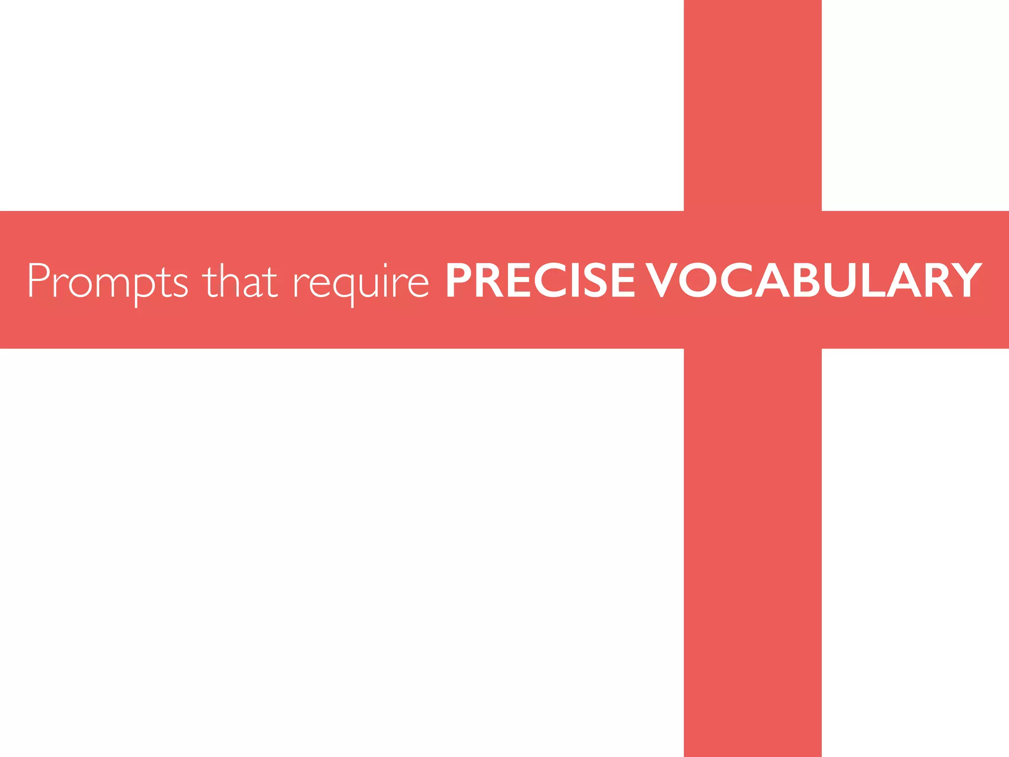 Prompts that require PRECISE VOCABULARY
 