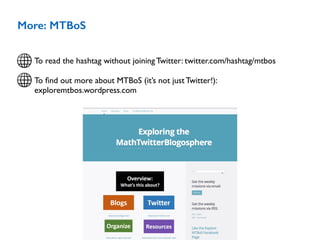 More: MTBoS
To read the hashtag without joining Twitter: twitter.com/hashtag/mtbos
To ﬁnd out more about MTBoS (it’s not just Twitter!): 
exploremtbos.wordpress.com
 