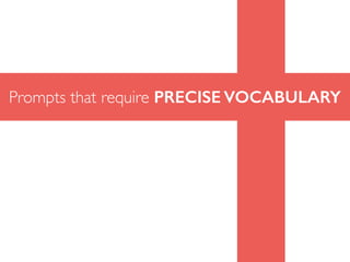 Prompts that require PRECISE VOCABULARY
 
