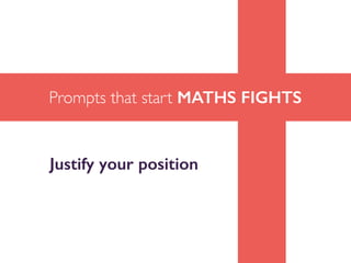 Prompts that start MATHS FIGHTS
Justify your position
 