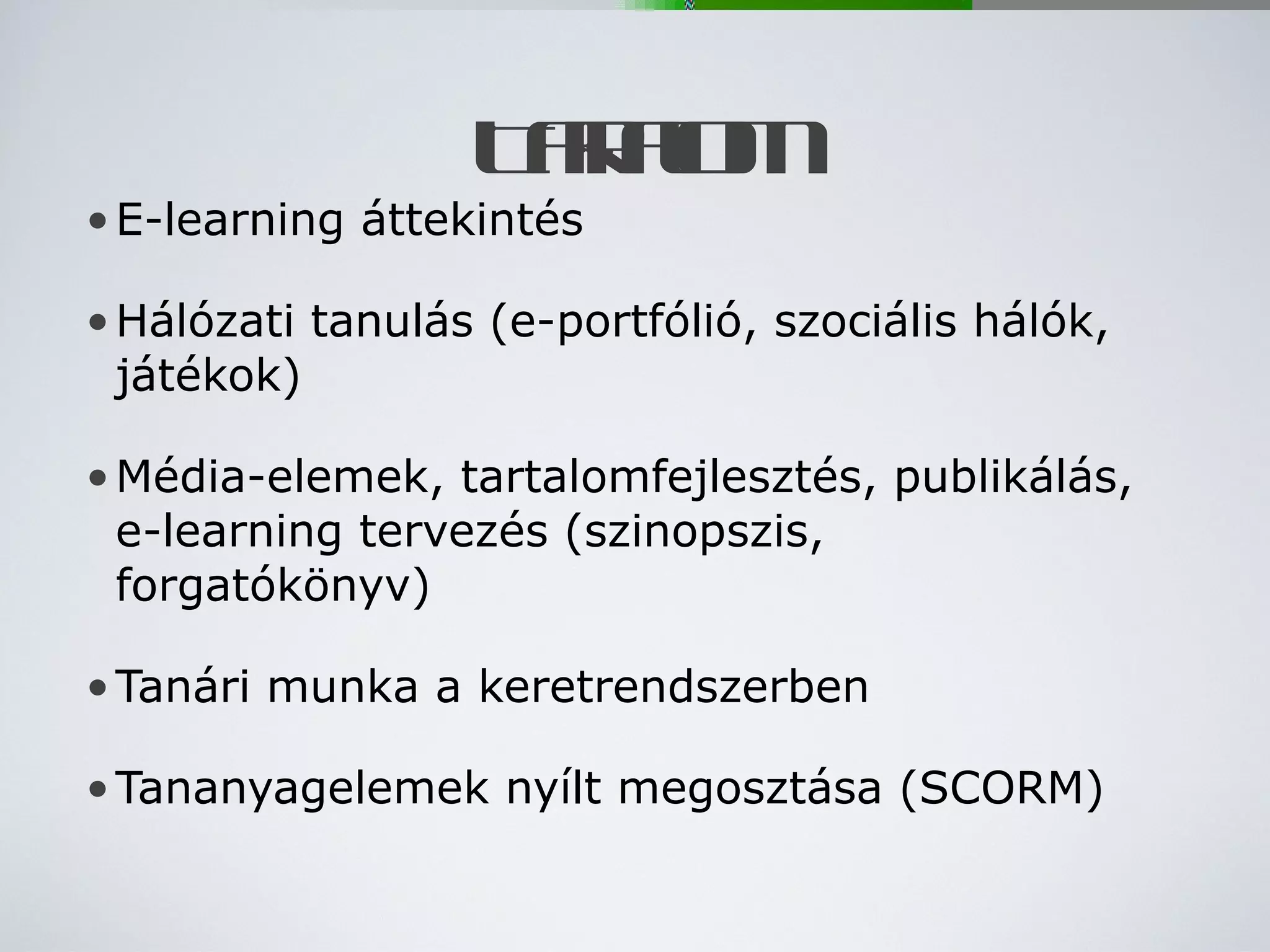 Tartalom E-learning áttekintés Hálózati tanulás (e-portfólió, szociális hálók, játékok) Média-elemek, tartalomfejlesztés, publikálás, e-learning tervezés (szinopszis, forgatókönyv)  Tanári munka a keretrendszerben Tananyagelemek nyílt megosztása (SCORM) 
