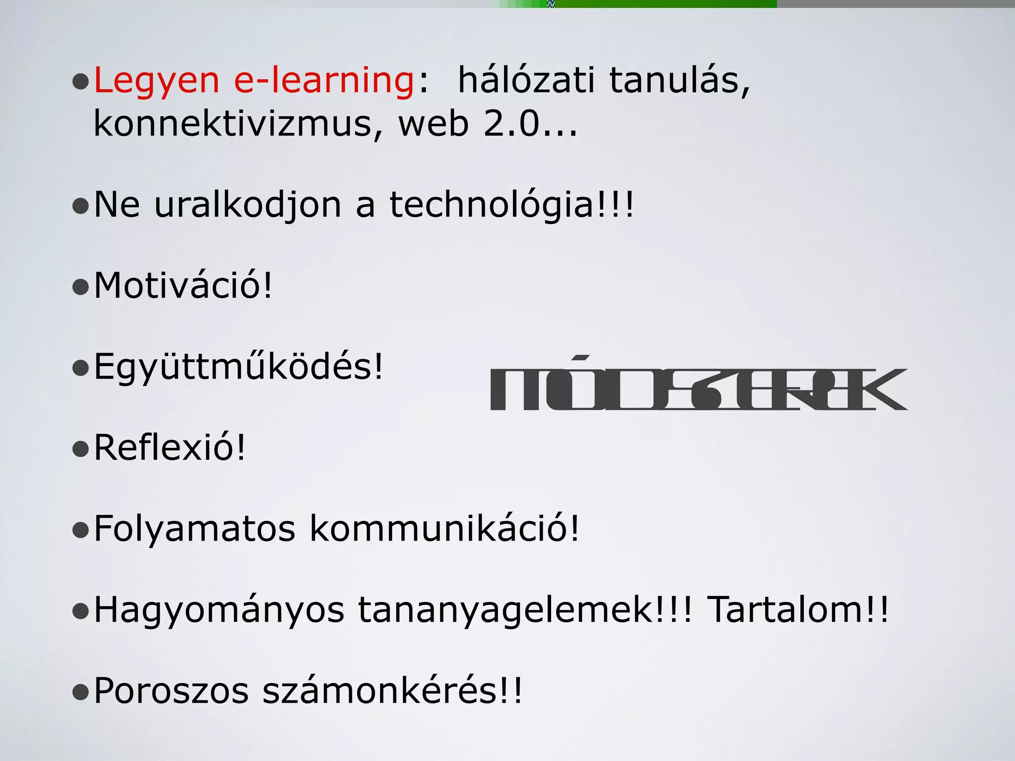Legyen e-learning :  hálózati tanulás, konnektivizmus, web 2.0... Ne uralkodjon a technológia!!! Motiváció! Együttműködés! Reflexió! Folyamatos kommunikáció! Hagyományos tananyagelemek!!! Tartalom!! Poroszos számonkérés!! MÓDSZER EK 