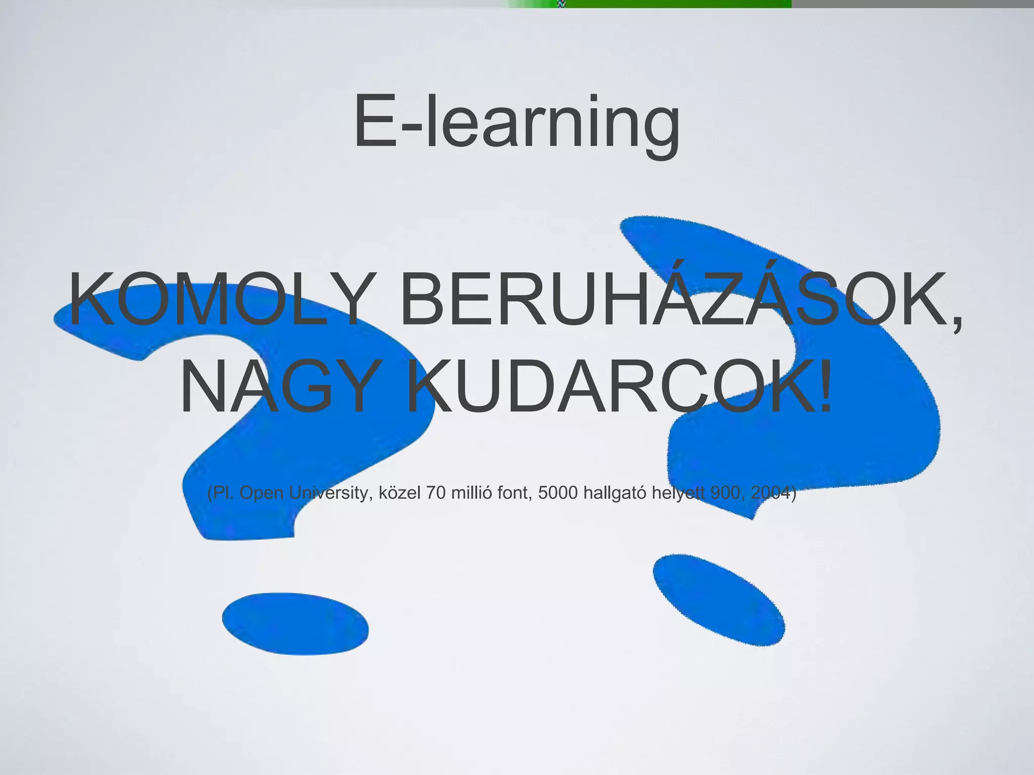 E-learning KOMOLY BERUHÁZÁSOK, NAGY KUDARCOK!  (Pl. Open University, közel 70 millió font, 5000 hallgató helyett 900, 2004)   