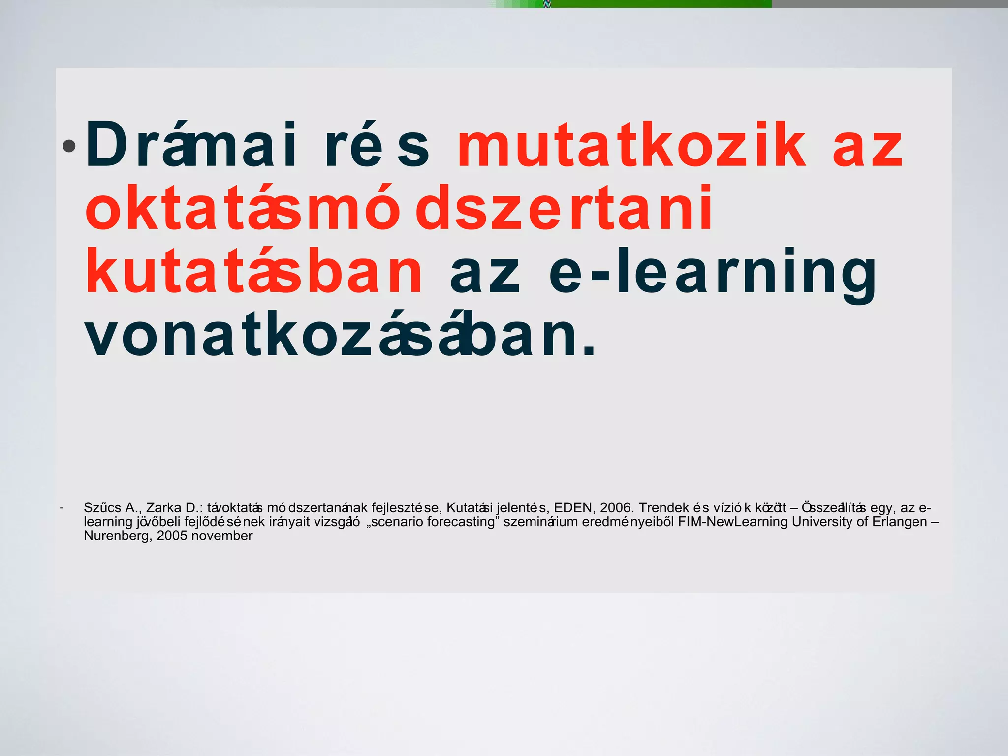 Drámai rés  mutatkozik az oktatásmódszertani kutatásban  az e-learning vonatkozásában. Szűcs A., Zarka D.: távoktatás módszertanának fejlesztése, Kutatási jelentés, EDEN, 2006. Trendek és víziók között – Összeállítás egy, az e-learning jövőbeli fejlődésének irányait vizsgáló „scenario forecasting” szeminárium eredményeiből FIM-NewLearning University of Erlangen – Nurenberg, 2005 november 
