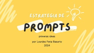 PROMPTS
ESTRATEGIA DE
ESTRATEGIA DE
primeras ideas
por Lourdes Feria Basurto
2024
 