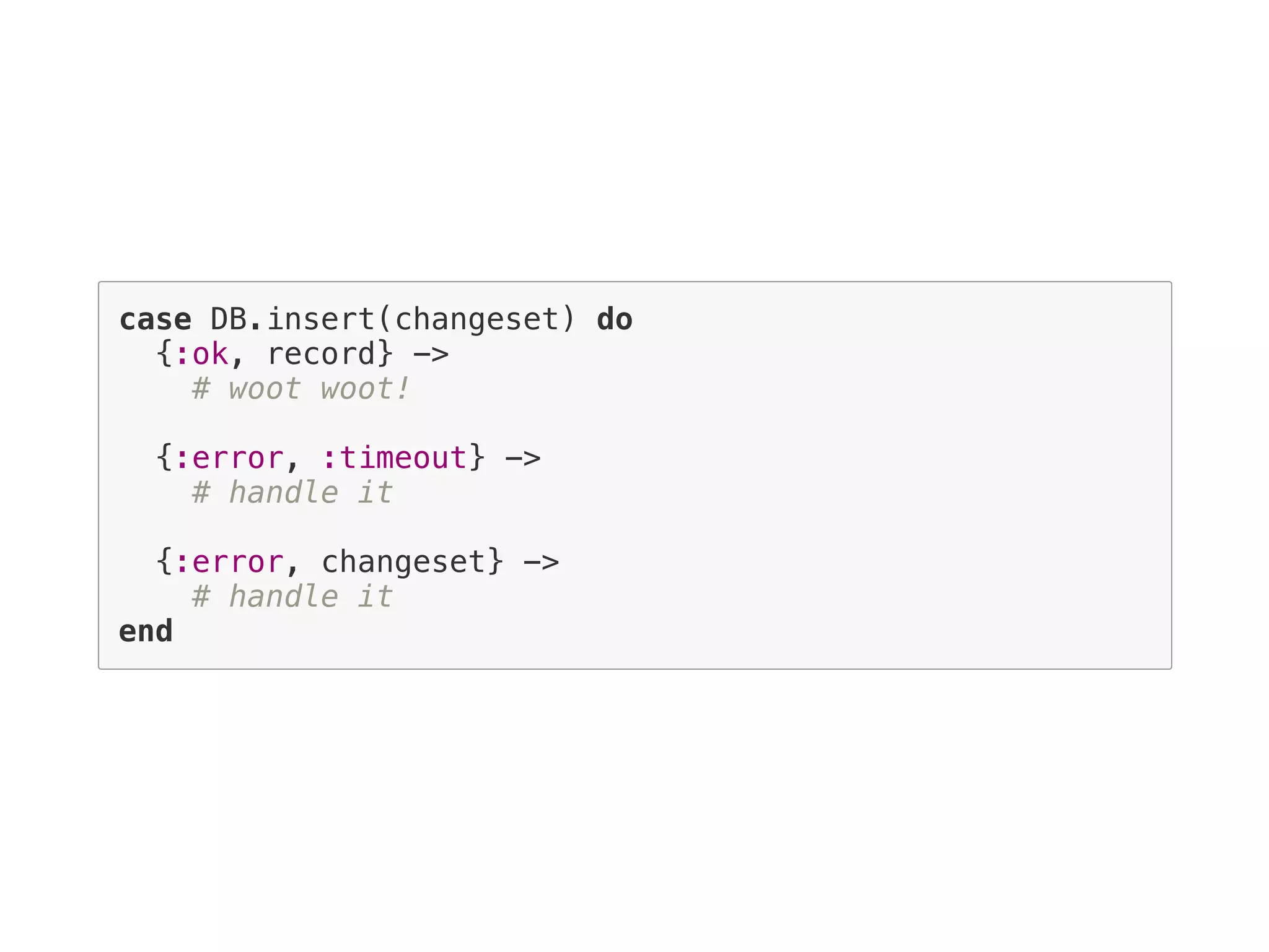 case DB.insert(changeset) do
{:ok, record} ->
# woot woot!
{:error, :timeout} ->
# handle it
{:error, changeset} ->
# handle it
end
 
