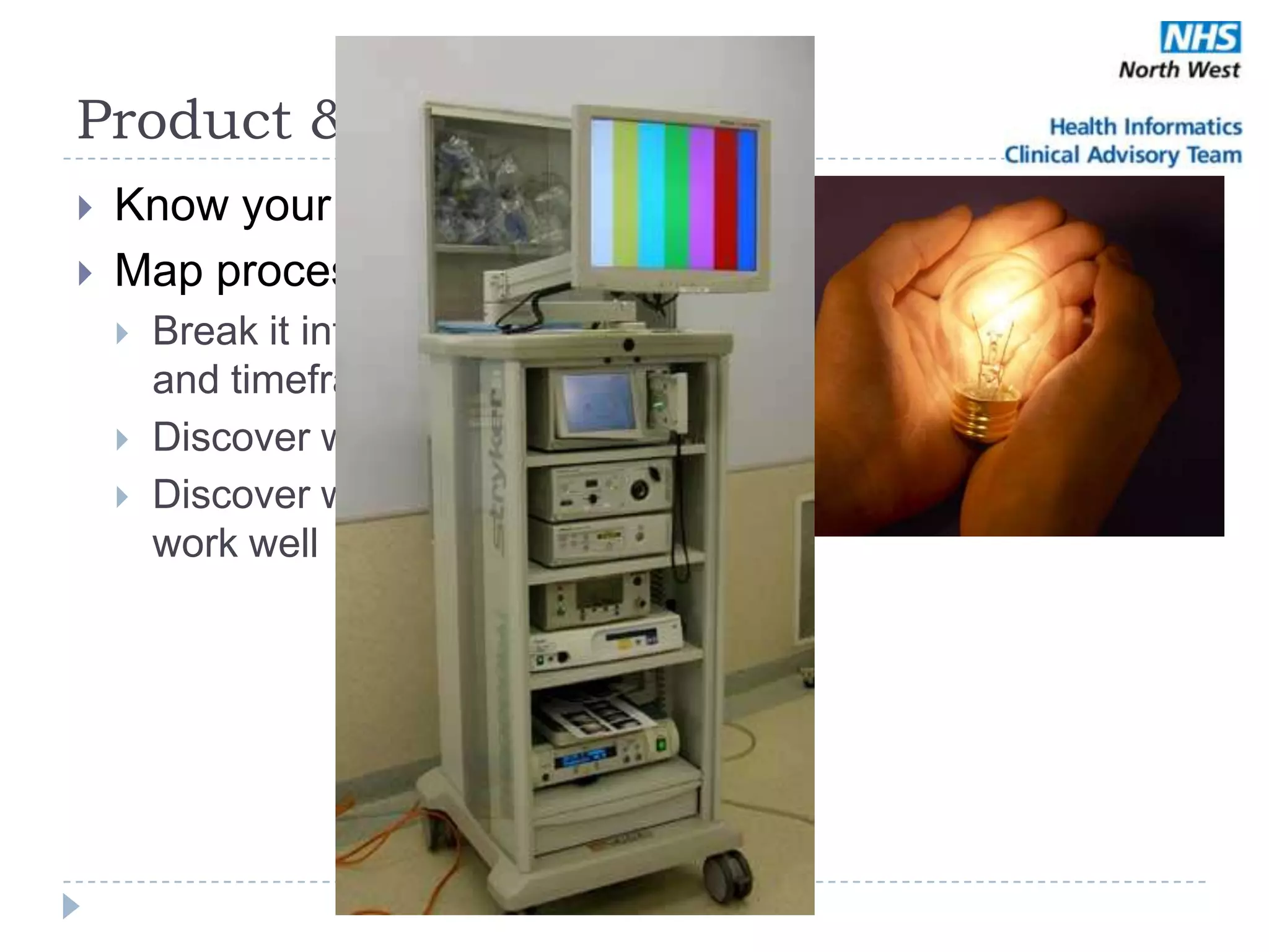 Product & Process
   Know your products
   Map processes
       Break it into components
        and timeframes
       Discover what works well
       Discover what does not
        work well
 